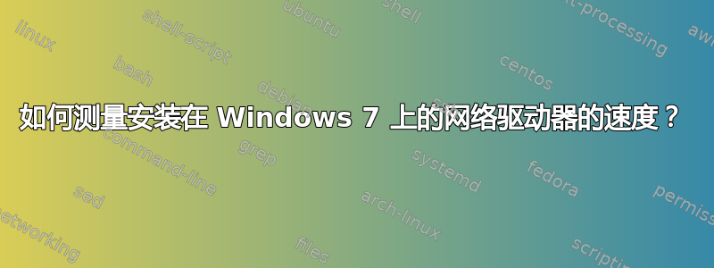 如何测量安装在 Windows 7 上的网络驱动器的速度？