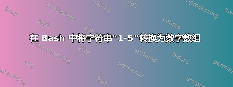 在 Bash 中将字符串“1-5”转换为数字数组