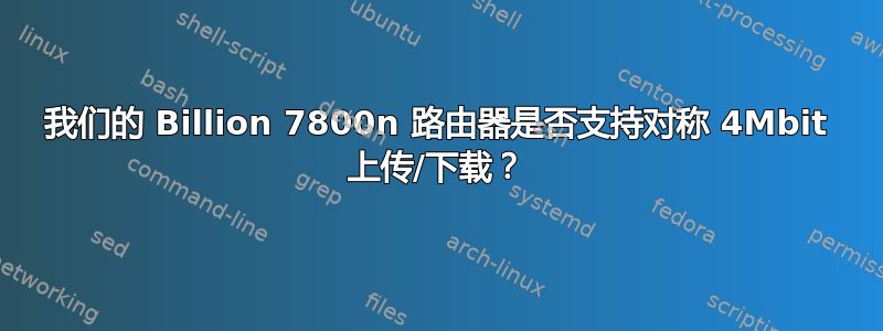 我们的 Billion 7800n 路由器是否支持对称 4Mbit 上传/下载？