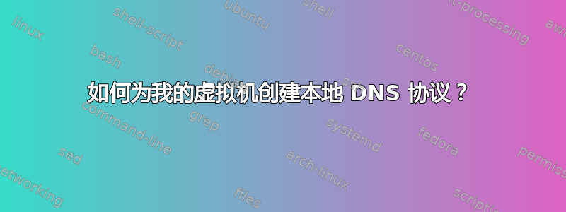 如何为我的虚拟机创建本地 DNS 协议？