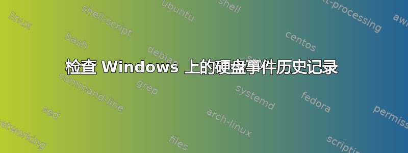 检查 Windows 上的硬盘事件历史记录