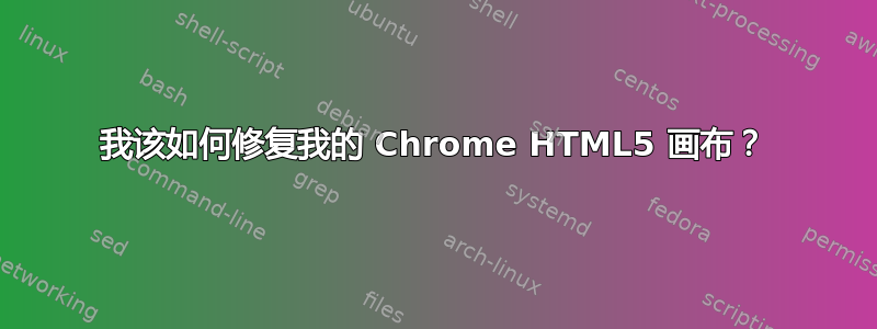 我该如何修复我的 Chrome HTML5 画布？