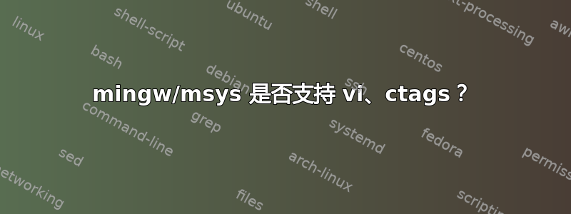 mingw/msys 是否支持 vi、ctags？