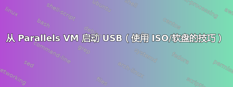 从 Parallels VM 启动 USB（使用 ISO/软盘的技巧）