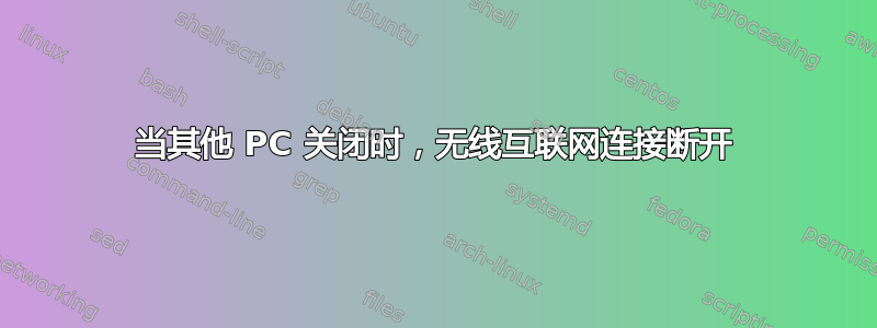 当其他 PC 关闭时，无线互联网连接断开