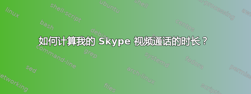 如何计算我的 Skype 视频通话的时长？