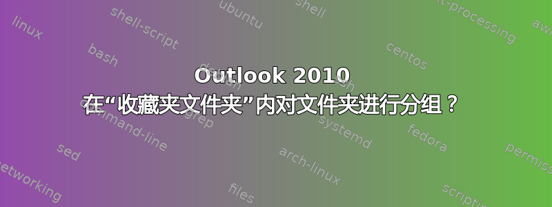 Outlook 2010 在“收藏夹文件夹”内对文件夹进行分组？