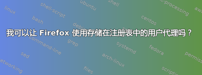 我可以让 Firefox 使用存储在注册表中的用户代理吗？