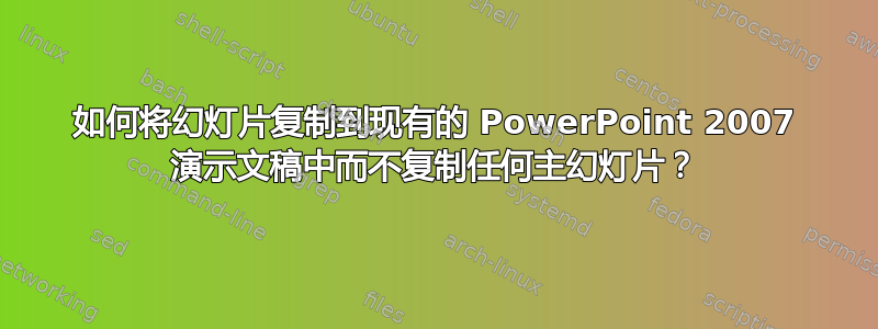 如何将幻灯片复制到现有的 PowerPoint 2007 演示文稿中而不复制任何主幻灯片？