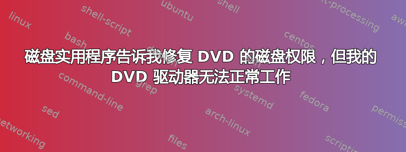 磁盘实用程序告诉我修复 DVD 的磁盘权限，但我的 DVD 驱动器无法正常工作