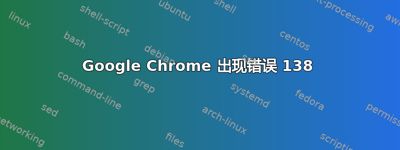 Google Chrome 出现错误 138