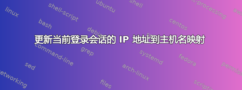 更新当前登录会话的 IP 地址到主机名映射