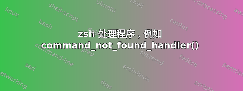 zsh 处理程序，例如 command_not_found_handler()