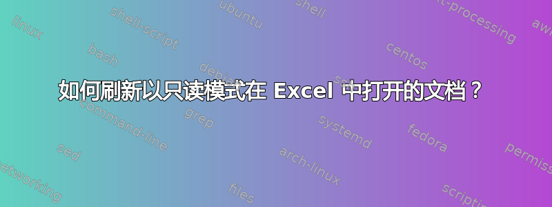 如何刷新以只读模式在 Excel 中打开的文档？