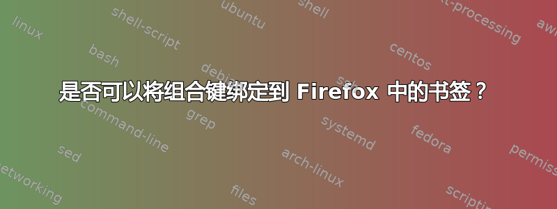 是否可以将组合键绑定到 Firefox 中的书签？