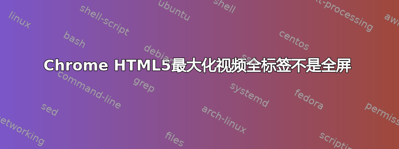 Chrome HTML5最大化视频全标签不是全屏