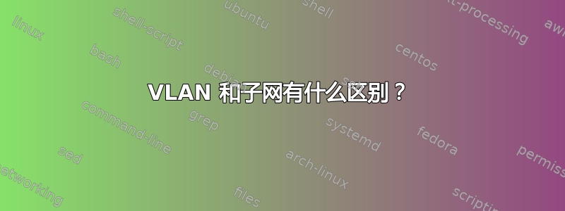 VLAN 和子网有什么区别？