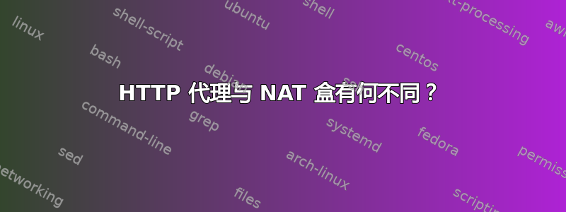 HTTP 代理与 NAT 盒有何不同？