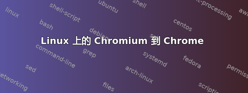 Linux 上的 Chromium 到 Chrome