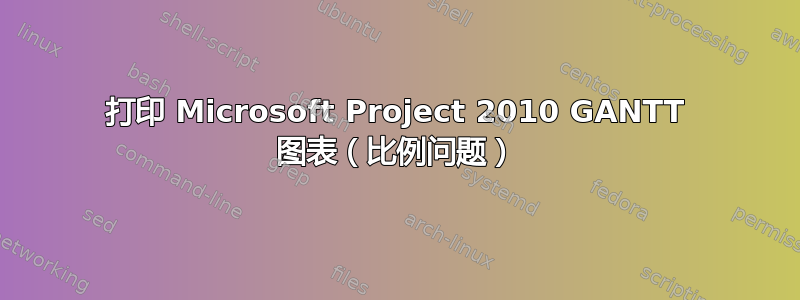 打印 Microsoft Project 2010 GANTT 图表（比例问题）