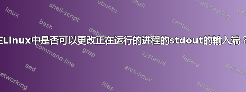 在Linux中是否可以更改正在运行的进程的stdout的输入端？