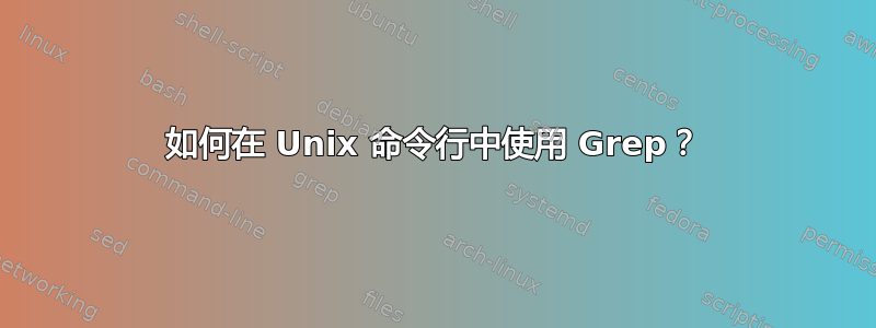 如何在 Unix 命令行中使用 Grep？