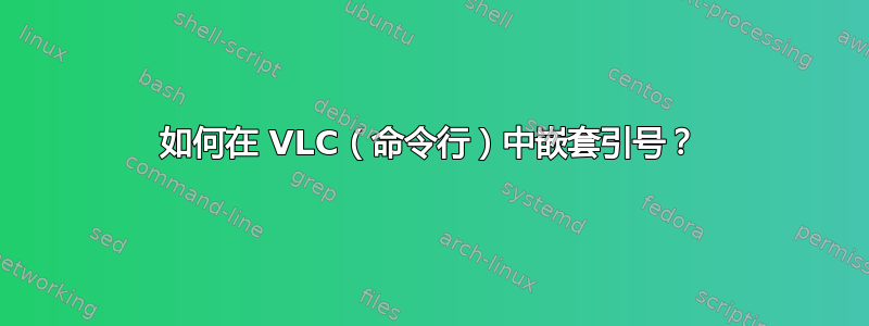 如何在 VLC（命令行）中嵌套引号？