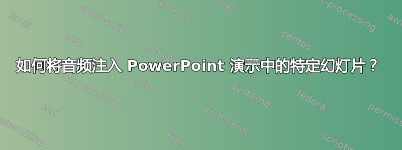 如何将音频注入 PowerPoint 演示中的特定幻灯片？