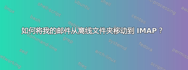 如何将我的邮件从离线文件夹移动到 IMAP？