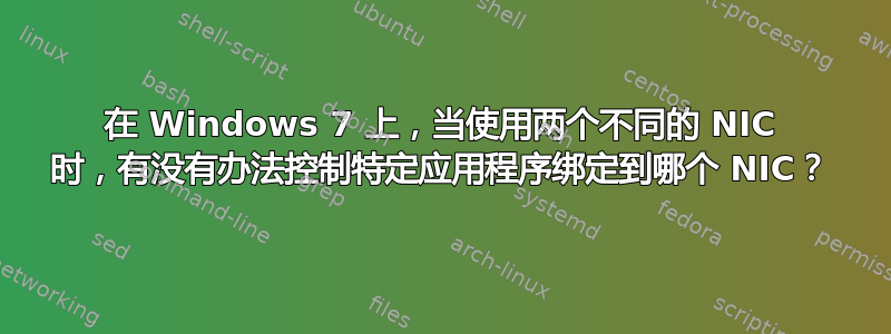 在 Windows 7 上，当使用两个不同的 NIC 时，有没有办法控制特定应用程序绑定到哪个 NIC？