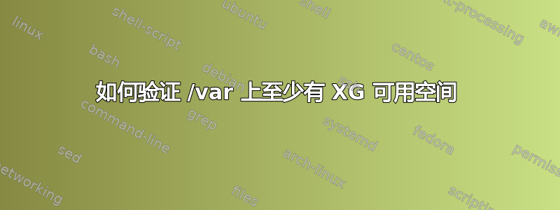 如何验证 /var 上至少有 XG 可用空间