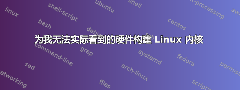 为我无法实际看到的硬件构建 Linux 内核