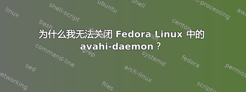 为什么我无法关闭 Fedora Linux 中的 avahi-daemon？