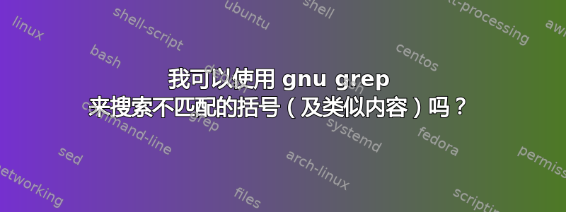 我可以使用 gnu grep 来搜索不匹配的括号（及类似内容）吗？