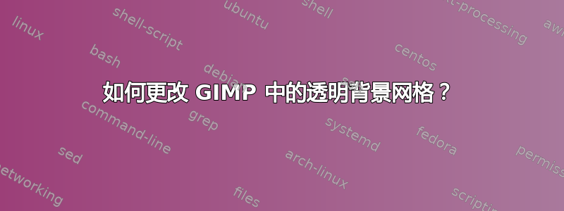 如何更改 GIMP 中的透明背景网格？