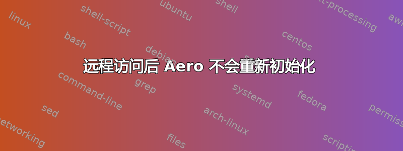 远程访问后 Aero 不会重新初始化