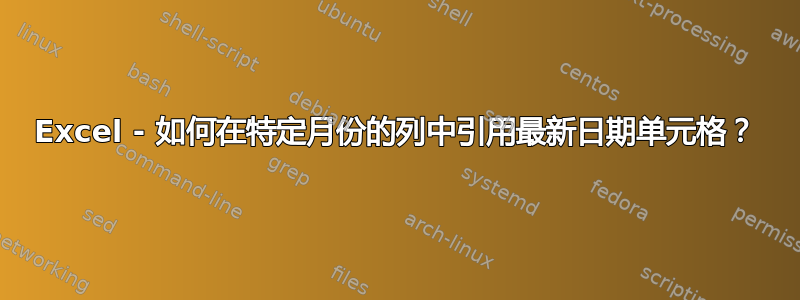 Excel - 如何在特定月份的列中引用最新日期单元格？