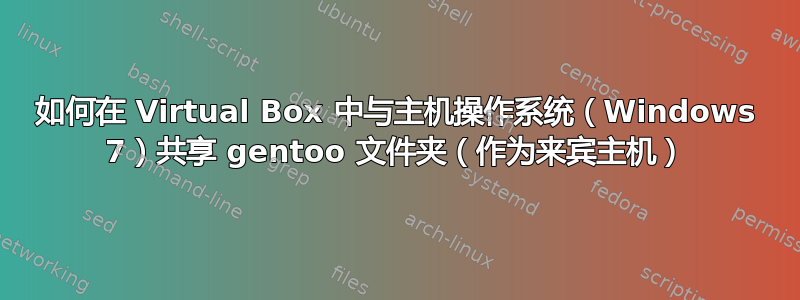 如何在 Virtual Box 中与主机操作系统（Windows 7）共享 gentoo 文件夹（作为来宾主机）