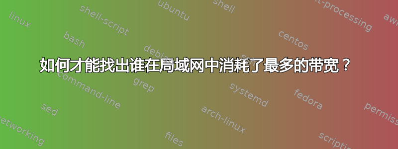 如何才能找出谁在局域网中消耗了最多的带宽？