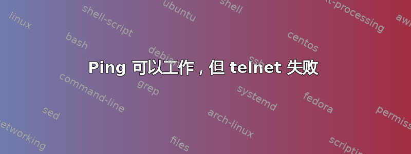 Ping 可以工作，但 telnet 失败