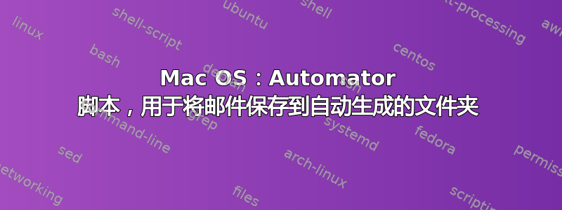 Mac OS：Automator 脚本，用于将邮件保存到自动生成的文件夹