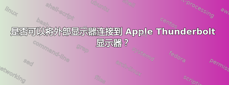 是否可以将外部显示器连接到 Apple Thunderbolt 显示器？