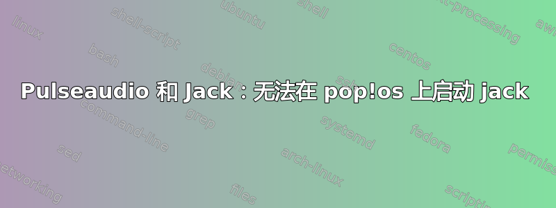 Pulseaudio 和 Jack：无法在 pop!os 上启动 jack