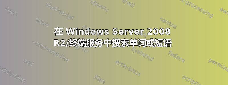 在 Windows Server 2008 R2/终端服务中搜索单词或短语