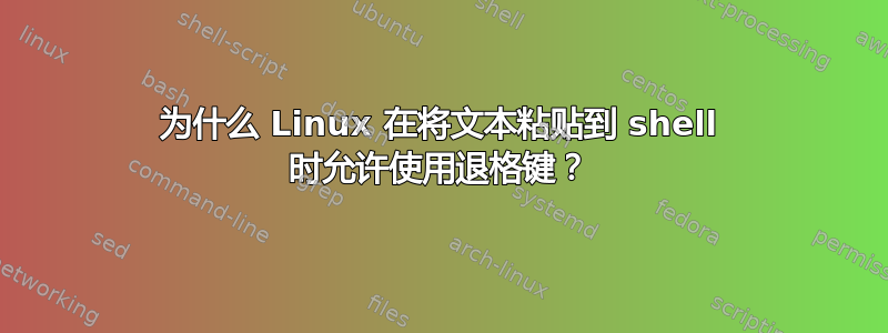 为什么 Linux 在将文本粘贴到 shell 时允许使用退格键？