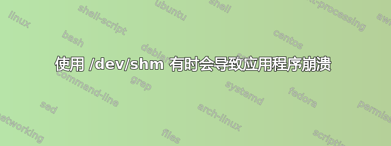 使用 /dev/shm 有时会导致应用程序崩溃