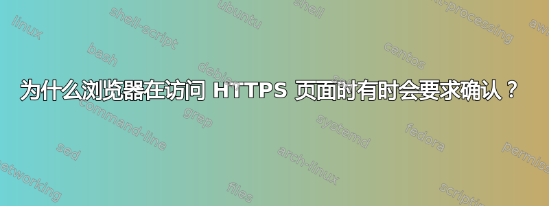 为什么浏览器在访问 HTTPS 页面时有时会要求确认？