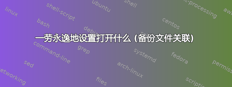 一劳永逸地设置打开什么 (备份文件关联)