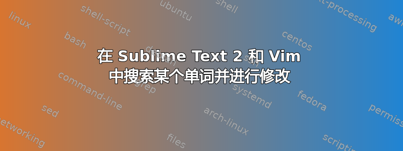 在 Sublime Text 2 和 Vim 中搜索某个单词并进行修改