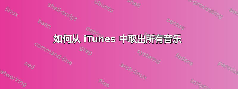 如何从 iTunes 中取出所有音乐